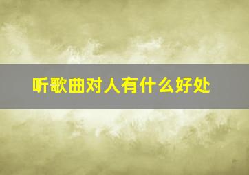 听歌曲对人有什么好处