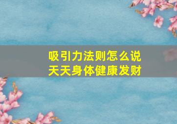 吸引力法则怎么说天天身体健康发财