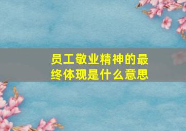 员工敬业精神的最终体现是什么意思