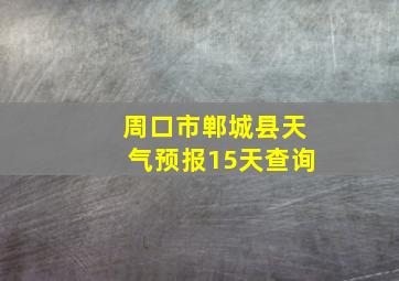 周口市郸城县天气预报15天查询