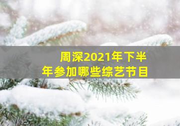 周深2021年下半年参加哪些综艺节目