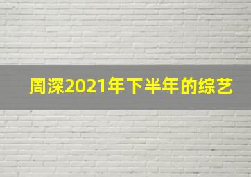 周深2021年下半年的综艺