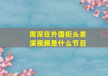 周深在外国街头表演视频是什么节目