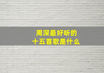 周深最好听的十五首歌是什么