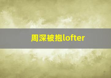 周深被抱lofter