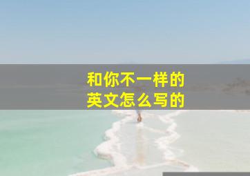 和你不一样的英文怎么写的