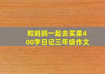 和妈妈一起去买菜400字日记三年级作文