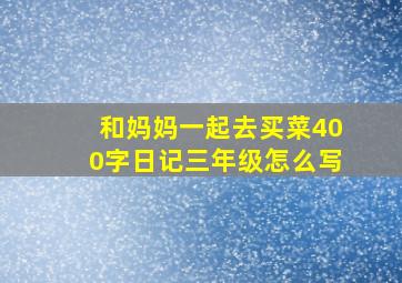 和妈妈一起去买菜400字日记三年级怎么写