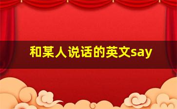 和某人说话的英文say