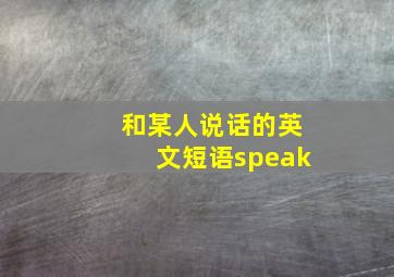 和某人说话的英文短语speak