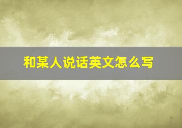 和某人说话英文怎么写