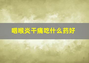 咽喉炎干痛吃什么药好