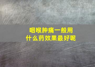 咽喉肿痛一般用什么药效果最好呢