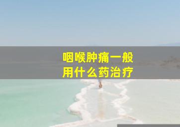 咽喉肿痛一般用什么药治疗