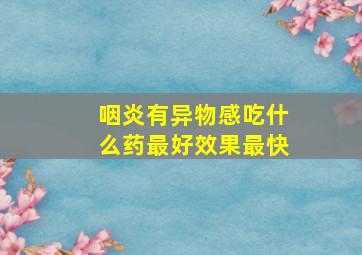 咽炎有异物感吃什么药最好效果最快