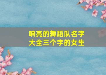 响亮的舞蹈队名字大全三个字的女生