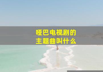 哑巴电视剧的主题曲叫什么