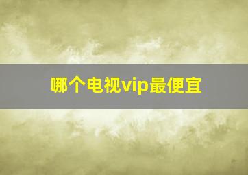 哪个电视vip最便宜