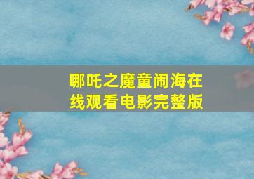 哪吒之魔童闹海在线观看电影完整版