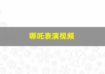 哪吒表演视频