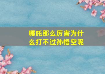 哪吒那么厉害为什么打不过孙悟空呢