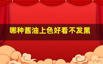 哪种酱油上色好看不发黑