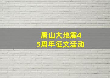 唐山大地震45周年征文活动