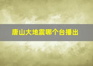 唐山大地震哪个台播出