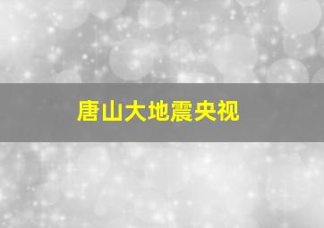 唐山大地震央视