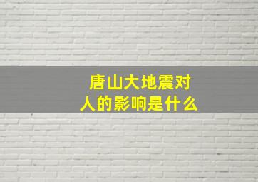 唐山大地震对人的影响是什么