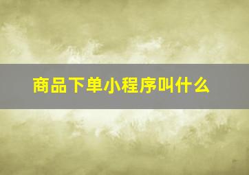 商品下单小程序叫什么