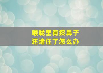 喉咙里有痰鼻子还堵住了怎么办