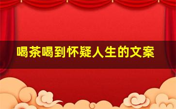 喝茶喝到怀疑人生的文案