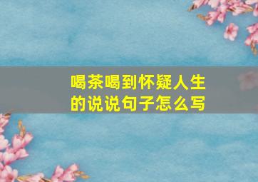 喝茶喝到怀疑人生的说说句子怎么写