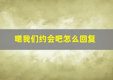 嗯我们约会吧怎么回复