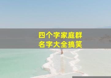 四个字家庭群名字大全搞笑