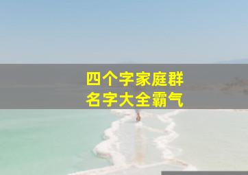 四个字家庭群名字大全霸气