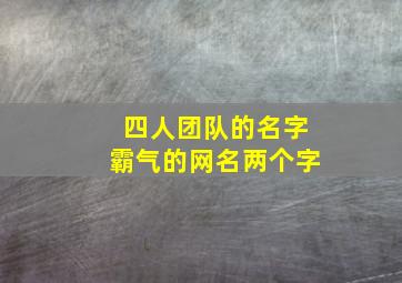 四人团队的名字霸气的网名两个字