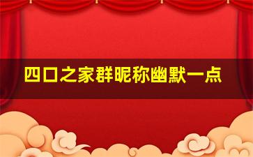 四口之家群昵称幽默一点