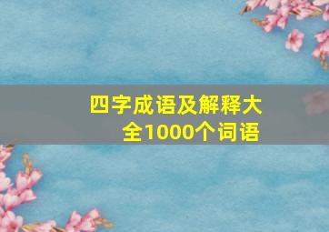 四字成语及解释大全1000个词语