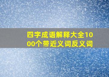 四字成语解释大全1000个带近义词反义词