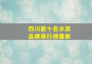 四川前十名水泥品牌排行榜最新