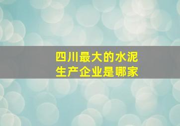 四川最大的水泥生产企业是哪家