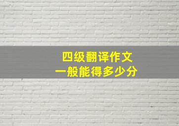 四级翻译作文一般能得多少分