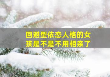 回避型依恋人格的女孩是不是不用相亲了