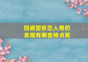 回避型依恋人格的表现有哪些特点呢