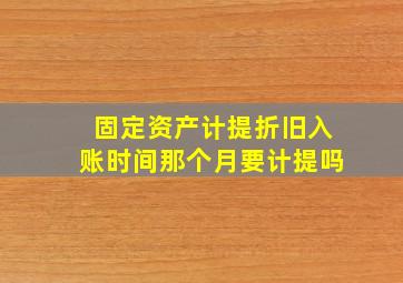 固定资产计提折旧入账时间那个月要计提吗