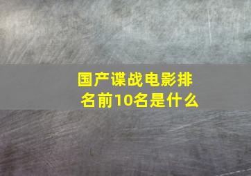 国产谍战电影排名前10名是什么