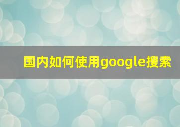 国内如何使用google搜索