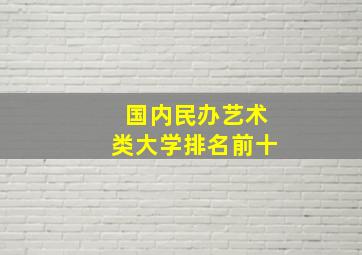 国内民办艺术类大学排名前十